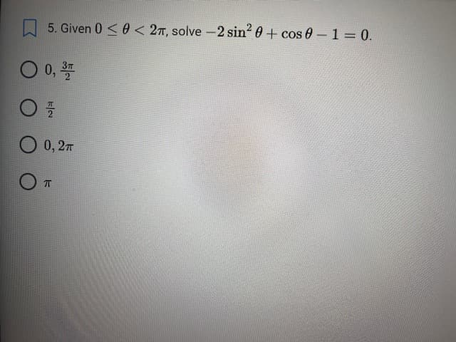 5. Given 0 < 0 < 2п, solve -2 sin20 + cos 0 - 1 = 0.
о 0, 3
о 0, 2п
О п