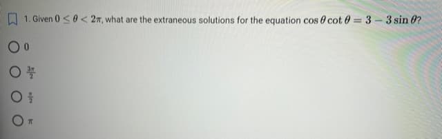 1. Given 0 ≤0<2, what are the extraneous solutions for the equation cos 0 cot0 = 3-3 sin 0?
00
OST