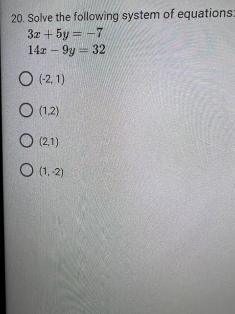 20. Solve the following system of equations:
3x + 5y = -7
14x - 9y = 32
O(-2,1)
O (1,2)
(2,1)
O (1,-2)