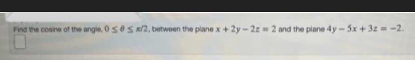 Find the cosine of the angle, 0 SS x/2, between the plane x +2y-2z= 2 and the plane 4y-5x +32 = -2.