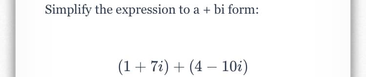 Simplify the expression to a + bi form:
(1+ 7i) + (4 – 10i)
-
