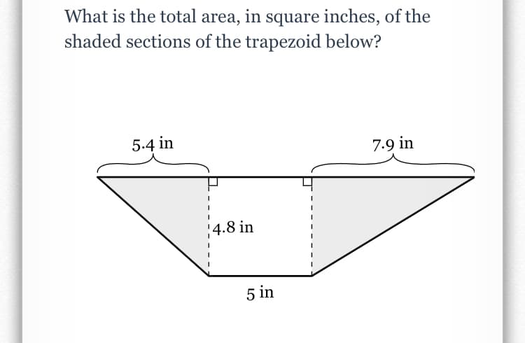 What is the total area, in square inches, of the
shaded sections of the trapezoid below?
5.4 in
7.9 in
!4.8 in
5 in
