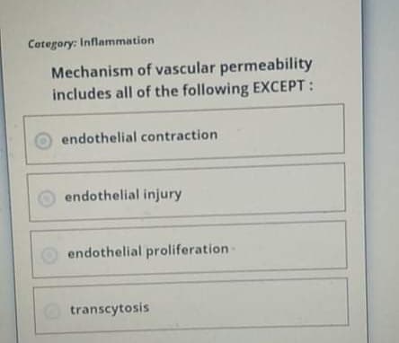 Category: Inflammation
Mechanism of vascular permeability
includes all of the following EXCEPT:
endothelial contraction
endothelial injury
endothelial proliferation-
O transcytosis
