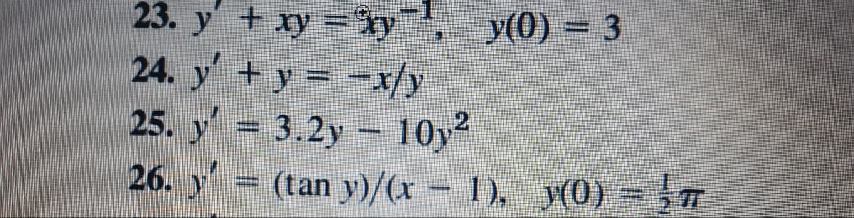 y(0) = 3
23. y + xy =3y
24. y+y = -x/y
25. y' = 3.2y - 10y
26. y = (tan y)/(x - 1), y(0) =T
2
%3D
%3D
