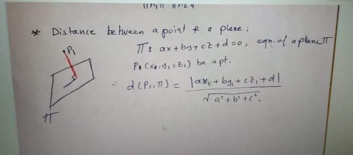 * Dis tance be tween a point f a plane:
TT: ax +byt cz+d=0, egn.af apline
PoCxd,z) be a pt.
*deP,) = lax+by,+ cz, +dl
