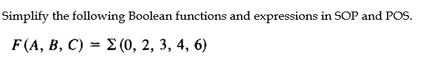 Simplify the following Boolean functions and expressions in SOP and POS.
F (A, В, C) — £ (0, 2, 3, 4, 6)
