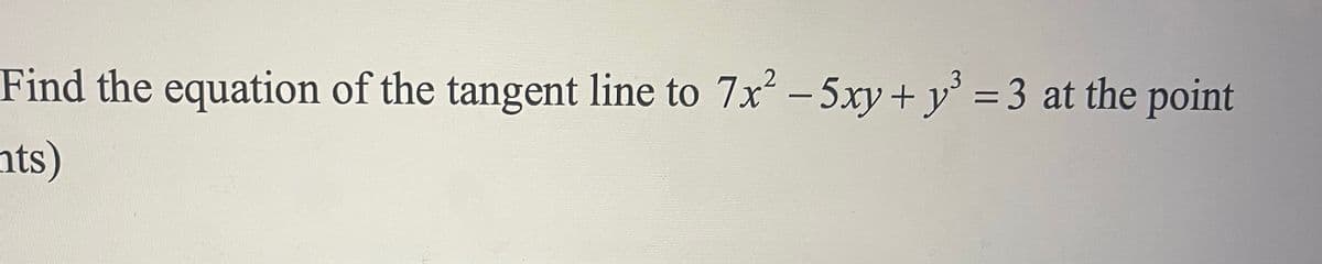 Find the equation of the tangent line to 7x² - 5xy + y³ = 3 at the point
mts)
3