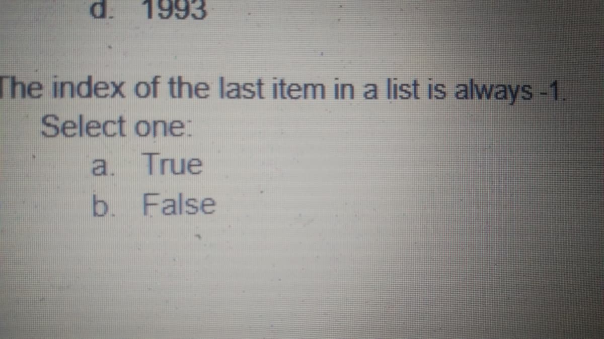 d.
1993
The index of the last item in a list is always -1.
Select one:
a. True
b. False
