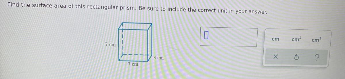 Find the surface area of this rectangular prism. Be sure to include the correct unit in your answer.
cm
cm?
cm3
7 cm
3 cm
7 cm
