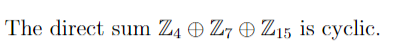 The direct sum Z4 0 Z7 O Zı5 is cyclic.
