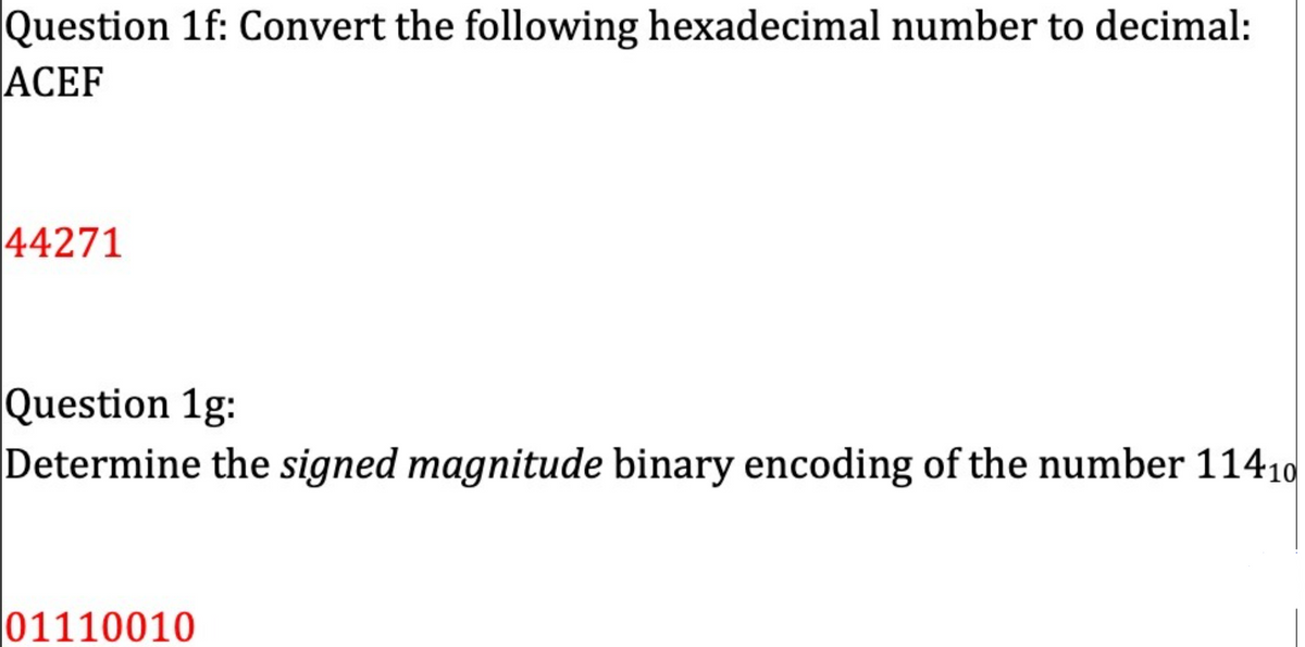 Question 1f: Convert the following hexadecimal number to decimal:
АCEF
44271
Question 1g:
Determine the signed magnitude binary encoding of the number 11410
01110010
