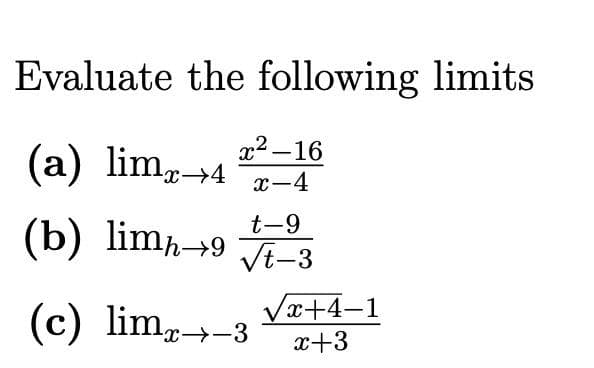 Evaluate the following limits
(a) limx→4
x²-16
x-4
t-9
(b) limh→9 √-3
√x+4-1
(c) limx→→3 x+3
