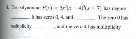 1. The polynomial P(x) = 5x²(x – 4)*(x + 7) has degree
%3D
It has zeros 0, 4, and.
-- The zero 0 has
multiplicity
and the zero 4 has multiplicity
