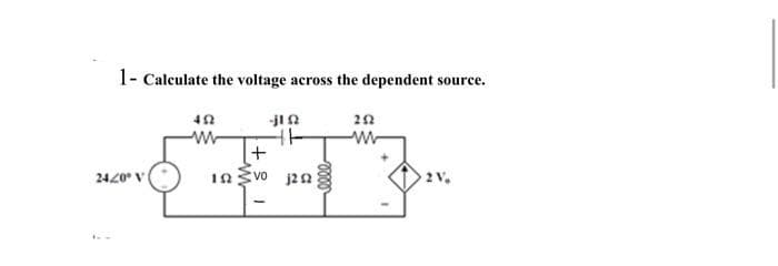 1- Calculate the voltage across the dependent source.
-jl A
2420° V
VO
j22
