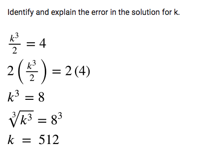 Identify and explain the error in the solution for k.
k³
2
= 4
² (2/²) = 2
2
= 2 (4)
k³= 8
√√k³ = 8³
k = 512