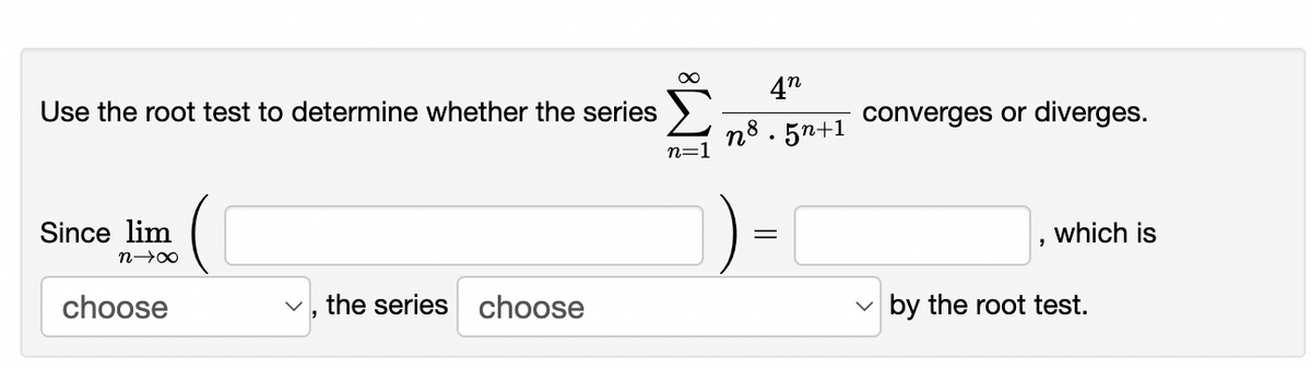 4"
Use the root test to determine whether the series
converges or diverges.
n8 . 5n+1
n=
Since lim
which is
choose
the series choose
v by the root test.
||

