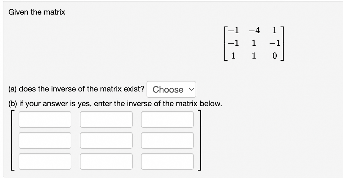 Given the matrix
-1 -4
-1 1
-1
1
1
(a) does the inverse of the matrix exist? Choose
(b) if your answer is yes, enter the inverse of the matrix below.
