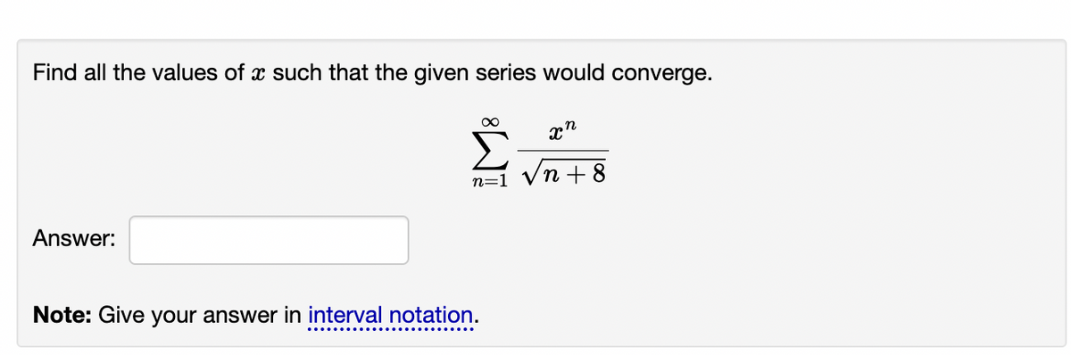 Find all the values of x such that the given series would converge.
x"
Σ
n=1 Vn + 8
Answer:
Note: Give your answer in interval notation.
