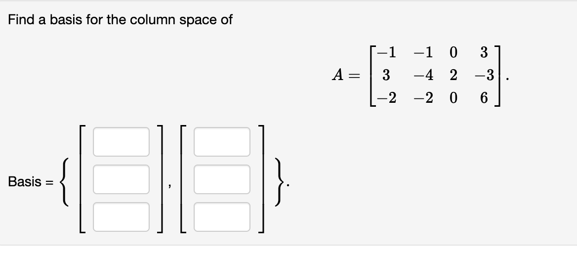 Find a basis for the column space of
-1
-1 0
3
A =
3
-4 2
-3
-2
-2 0
Basis =
