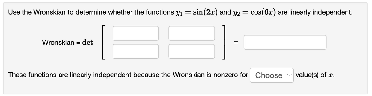 Use the Wronskian to determine whether the functions y₁
=
Wronskian = det
[
sin(2x) and y2 = cos(6x) are linearly independent.
]
=
These functions are linearly independent because the Wronskian is nonzero for Choose value(s) of x.