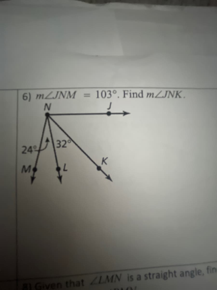 6) MLJNM= 103°. Find MZJNK.
24 32
K
M
BI Given that ZLMN is a straight angle, fin
