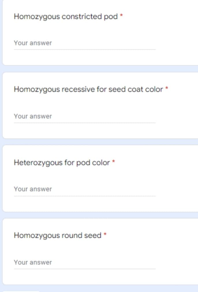 Homozygous constricted pod *
Your answer
Homozygous recessive for seed coat color *
Your answer
Heterozygous for pod color *
Your answer
Homozygous round seed *
Your answer
