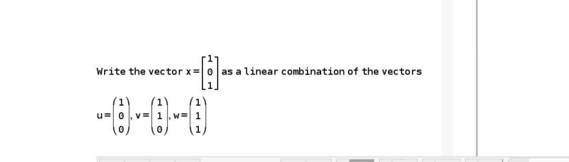 Write the vector x= 0 as a linear combination of the vectors
1
(1)
1
u= 0
v = 1
w= 1
