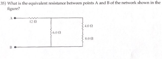 35) What is the equivalent resistance between points A and B of the network shown in the
figure?
A
B
12 02
3600
4.02
8.0 Ω