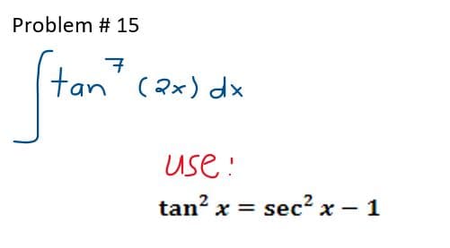 Problem # 15
7
tan (2x) dx
use!
tan² x = sec² x - 1