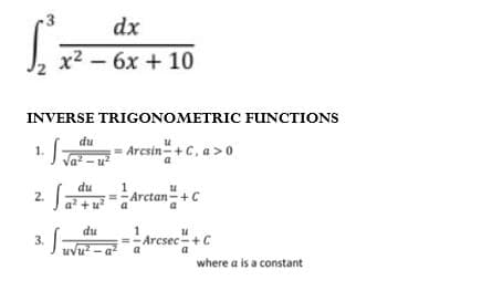 dx
x2 - 6x + 10
INVERSE TRIGONOMETRIC FUINCTIONS
S
du
Arcsin+C, a >0
1.
u
du
2.
a +u
Arctan-+C
du
3.
Aresec-+C
where a is a constant
