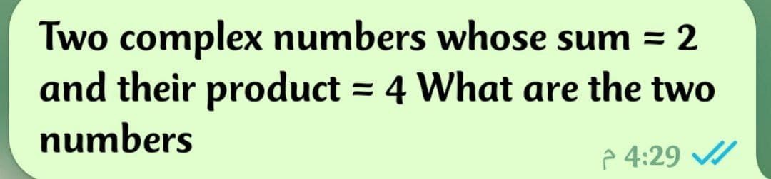 Two complex numbers whose sum = 2
and their product = 4 What are the two
numbers
2 4:29 /
