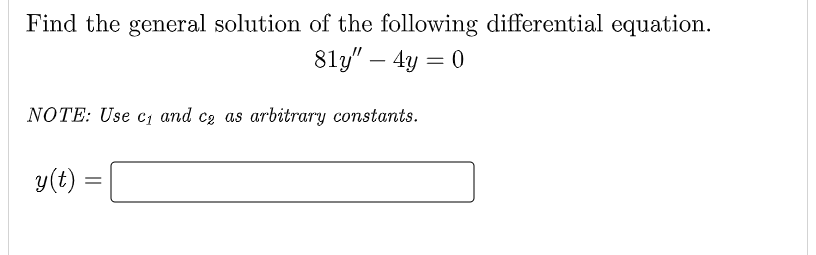 Find the general solution of the following differential equation.
81y" - 4y = 0
NOTE: Use c₁ and ca as arbitrary constants.
y(t):
=
