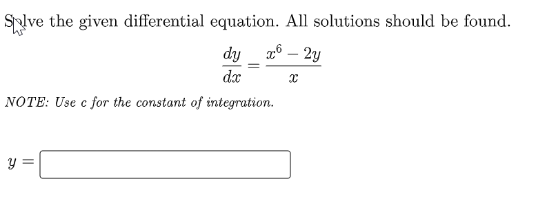 Solve the given differential equation. All solutions should be found.
dy x6 - 2y
dx
X
NOTE: Use c for the constant of integration.
Y
||