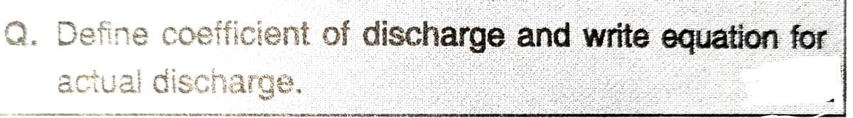 Q. Define coefficient of discharge and write equation for
actual discharge.