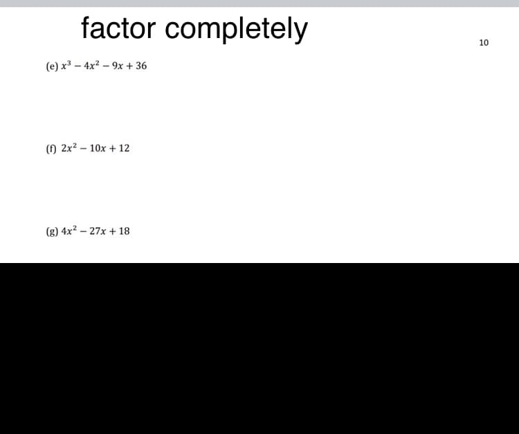 factor completely
(e) x – 4x2 – 9x + 36
() 2x² – 10x + 12
(g) 4x? – 27x + 18
