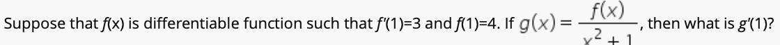 f(x)
,2+1
Suppose that f(x) is differentiable function such that f'(1)=3 and f(1)=4. If g(x) =
then what is g'(1)?

