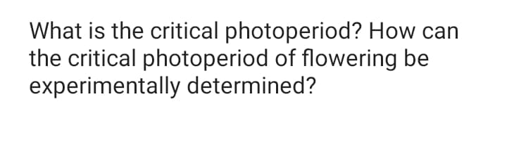 What is the critical photoperiod? How can
the critical photoperiod of flowering be
experimentally determined?
