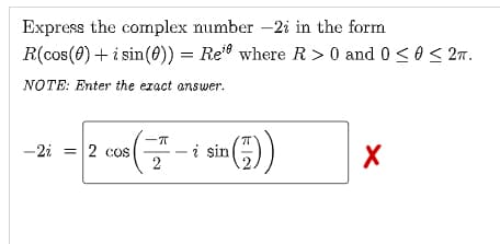 Express the complex number -2; in the form
R(cos(0) + i sin(0)) = Re where R> 0 and 0 ≤ 0 ≤ 2TT.
NOTE: Enter the exact answer.
-π
-2i
b = 2 con ( =* i sin (1))
2
X