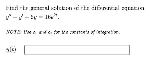 Find the general solution of the differential equation
y"-y-6y 16e²t.
=
NOTE: Use c₁ and ca for the constants of integration.
y(t) =