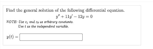 Find the general solution of the following differential equation.
y"+11y - 12y = 0
NOTE: Use c, and ce as arbitrary constants.
Use t as the independent variable.
y(t) =