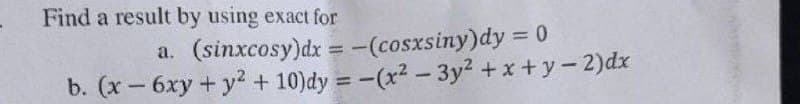 Find a result by using exact for
a. (sinxcosy)dx = -(cosxsiny)dy = 0
b. (x-6xy + y² + 10)dy = -(x² - 3y² +x+y-2)dx