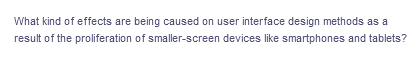 What kind of effects are being caused on user interface design methods as a
result of the proliferation of smaller-screen devices like smartphones and tablets?