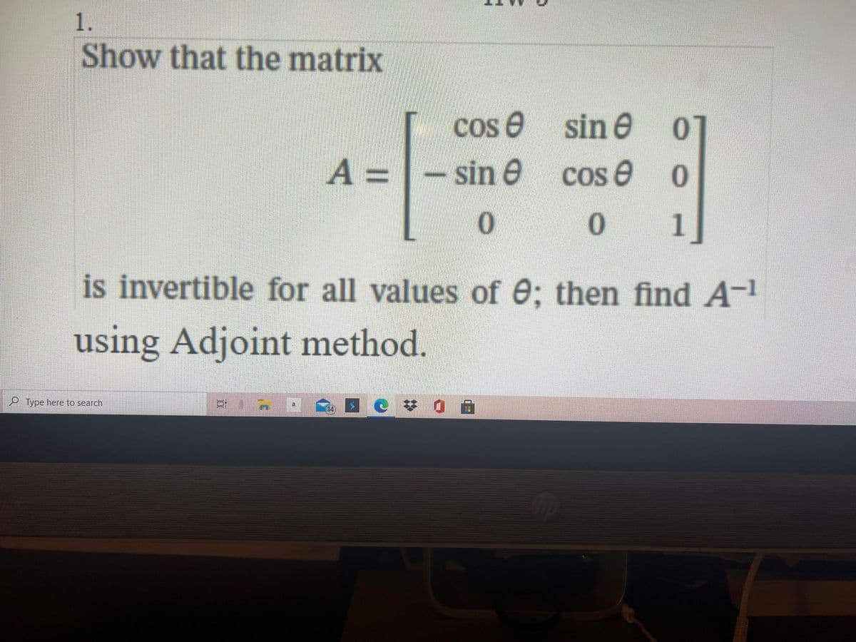 1.
Show that the matrix
cos e sin e
- sin e
A =
Cos e
1
is invertible for all values of e; then find A-1
using Adjoint method.
Type here to search
