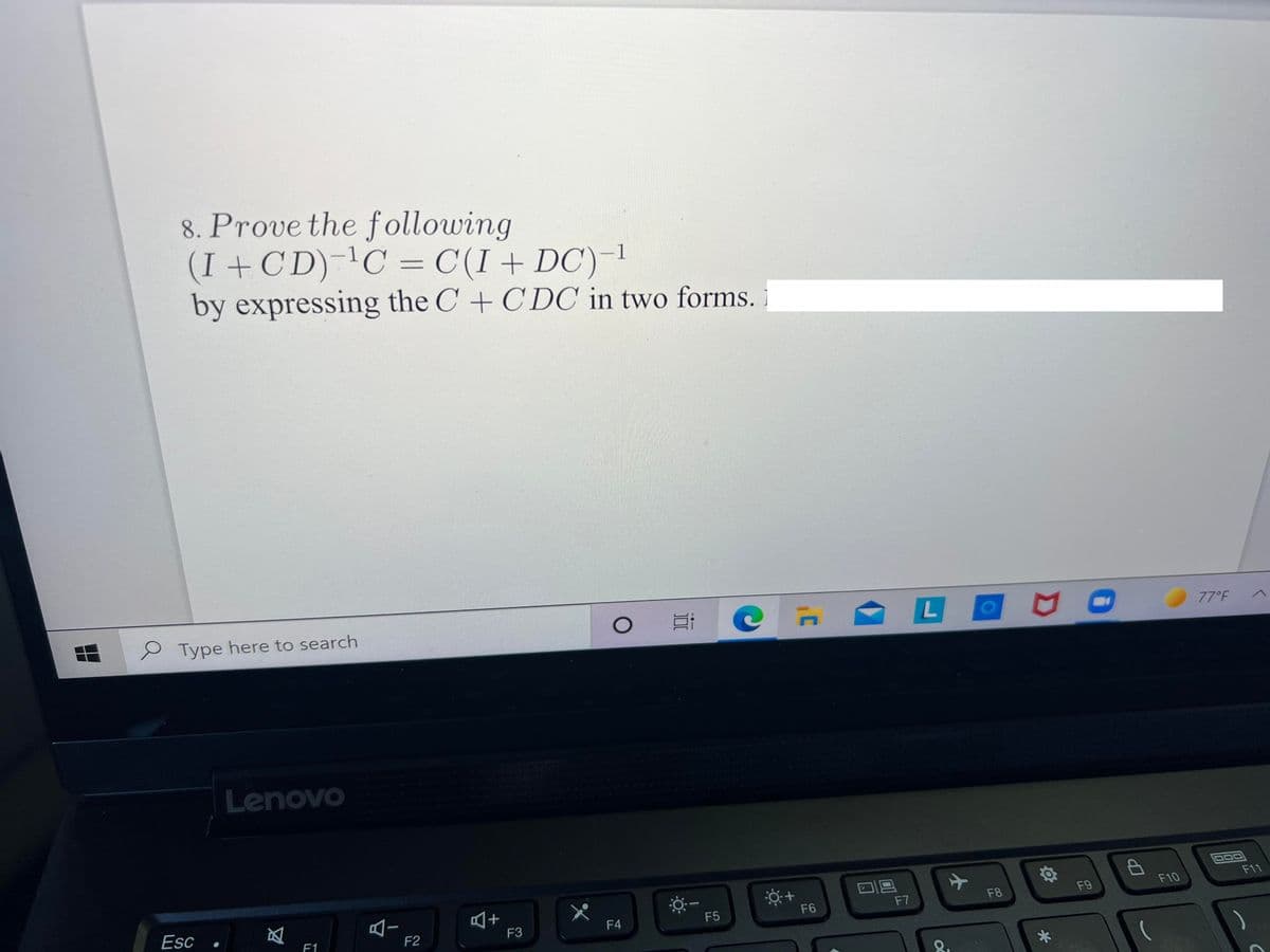 8. Prove the following
(I + CD)-C = C(I+ DC)-1
by expressing the C + CDC in two forms.
P Type here to search
77°F
Lenovo
F10
F11
F8
F9
区
F1
Esc
F4
F5
F6
F7
F2
F3
*
近

