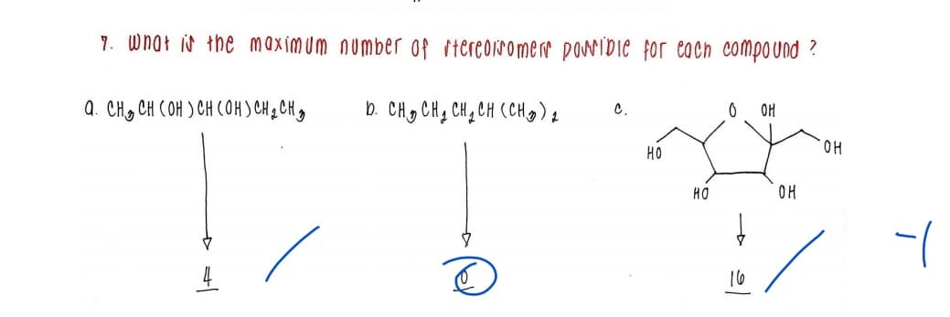 7. wnał iN the maximum number of itereoirome r powribie for eOch compound ?
a. CH, CH COH ) CH COH) CH q CH g
b. CHg CH, CH, CH (CH )
C.
OH
HO
HO.
HO
OH
16
