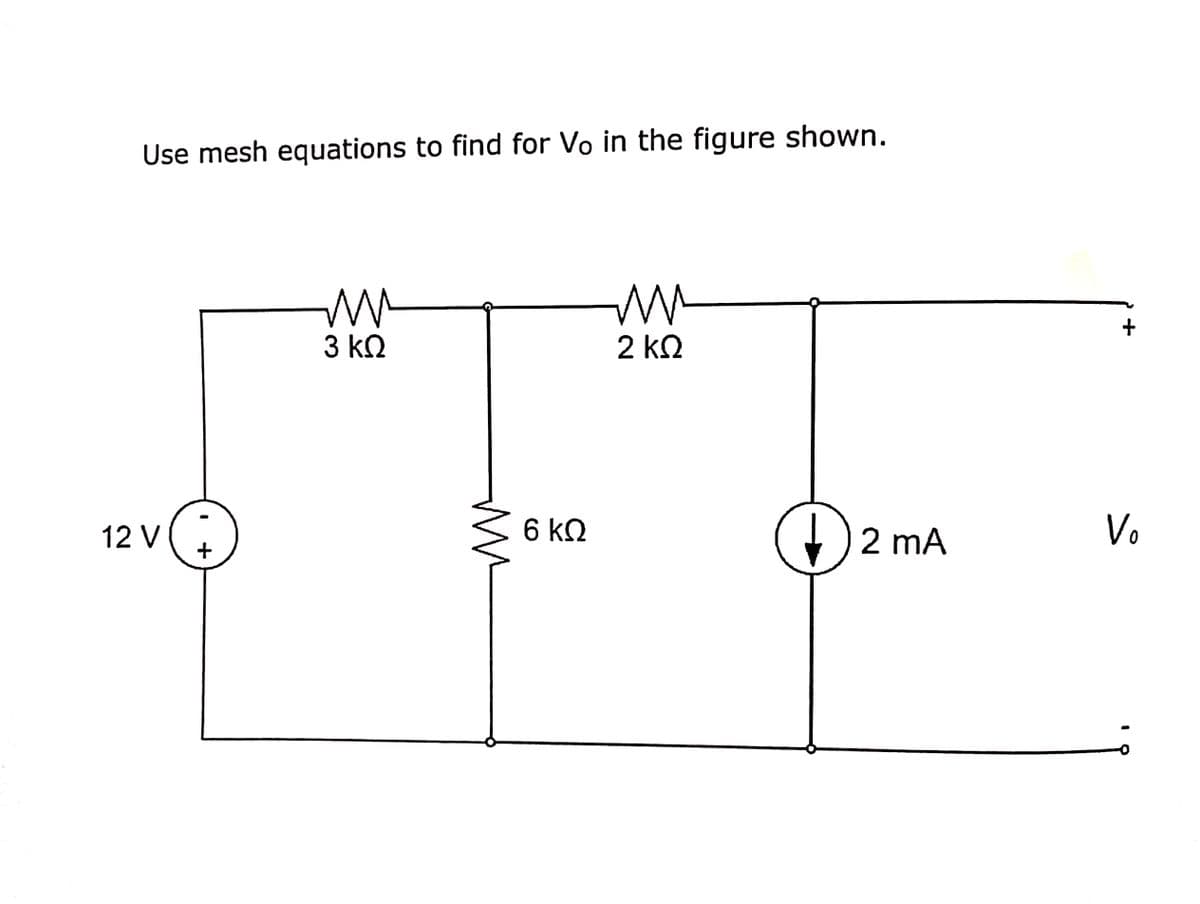 Use mesh equations to find for Vo in the figure shown.
+
3 k2
2 kn
12 V
6 kQ
2 mA
Vo
