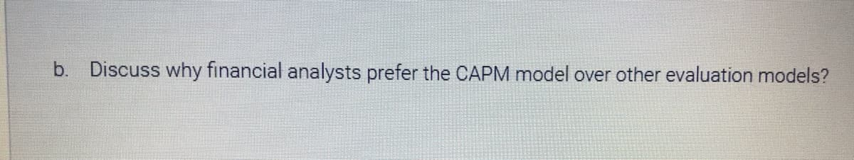 b. Discuss why financial analysts prefer the CAPM model over other evaluation models?
