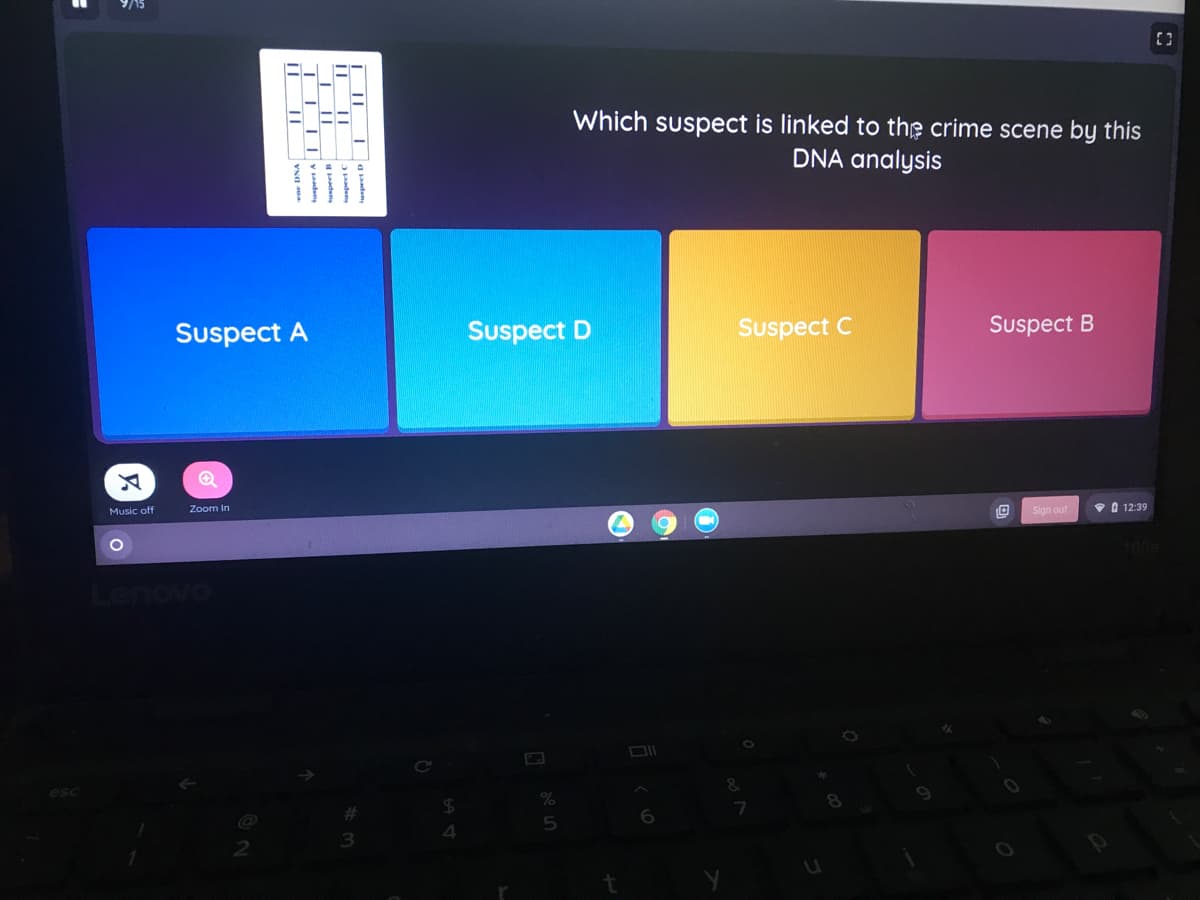 9/15
Which suspect is linked to the crime scene by this
DNA analysis
Suspect A
Suspect D
Suspect C
Suspect B
Music off
Zoom In
Sign out
V O 12:39
4006
Lenovo
6.
aaden
aden
wne DNA
