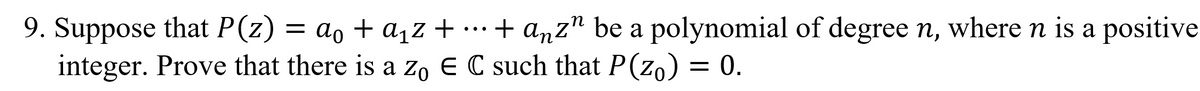 9. Suppose that P(z) = ao + a1z +
integer. Prove that there is a Zo E C such that P(zo) = 0.
...+ anz" be a polynomial of degree n, wheren is a positive
