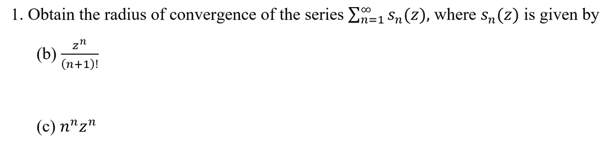 1. Obtain the radius of convergence of the series En=1 Sn (z), where s„ (z) is given by
zn
(b)
(n+1)!
(c) n"z"
